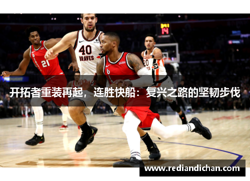 开拓者重装再起，连胜快船：复兴之路的坚韧步伐