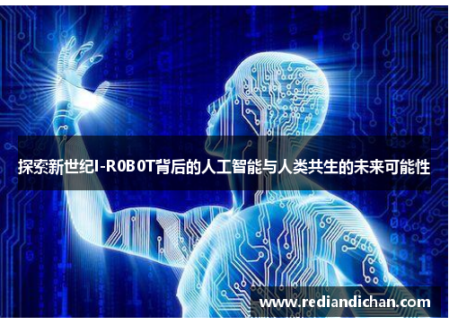 探索新世纪I-R0B0T背后的人工智能与人类共生的未来可能性