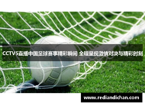 CCTV5直播中国足球赛事精彩瞬间 全程呈现激情对决与精彩时刻