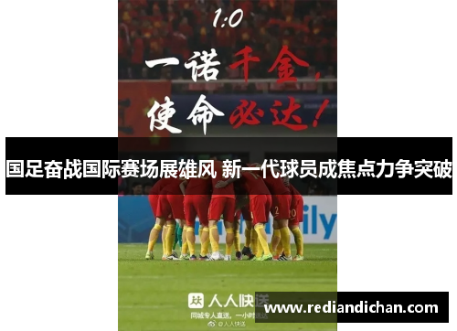 国足奋战国际赛场展雄风 新一代球员成焦点力争突破