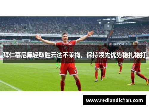 拜仁慕尼黑轻取胜云达不莱梅，保持领先优势稳扎稳打
