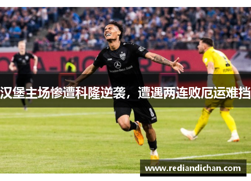 汉堡主场惨遭科隆逆袭，遭遇两连败厄运难挡