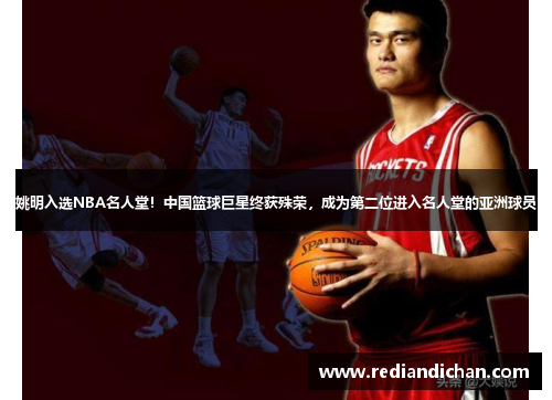 姚明入选NBA名人堂！中国篮球巨星终获殊荣，成为第二位进入名人堂的亚洲球员