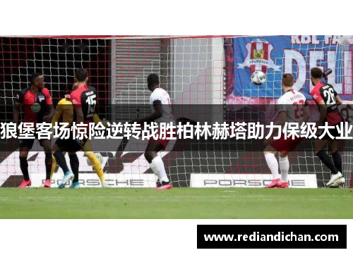 狼堡客场惊险逆转战胜柏林赫塔助力保级大业