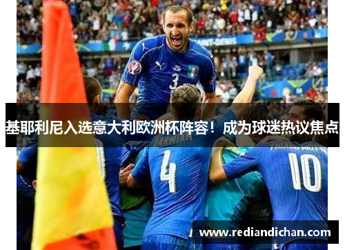 基耶利尼入选意大利欧洲杯阵容！成为球迷热议焦点