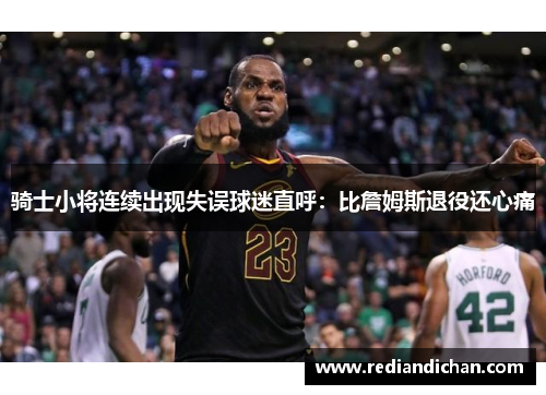 骑士小将连续出现失误球迷直呼：比詹姆斯退役还心痛