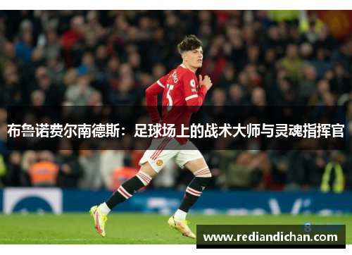 布鲁诺费尔南德斯：足球场上的战术大师与灵魂指挥官