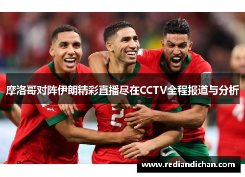 摩洛哥对阵伊朗精彩直播尽在CCTV全程报道与分析