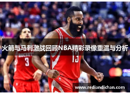 火箭与马刺激战回顾NBA精彩录像重温与分析