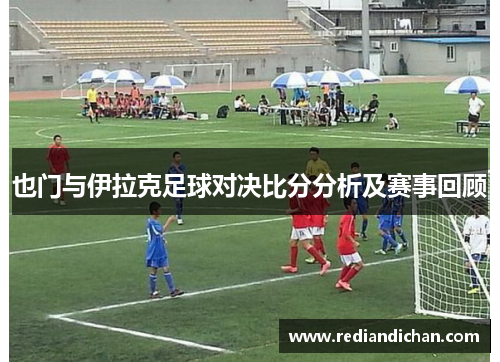 也门与伊拉克足球对决比分分析及赛事回顾
