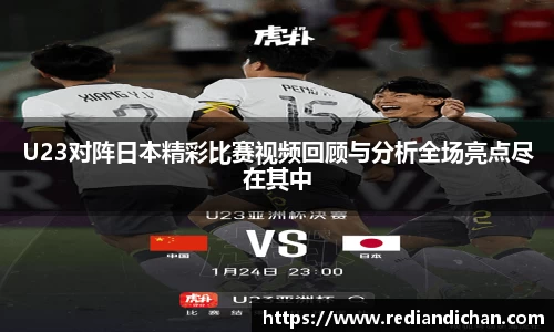 悟空体育U23对阵日本精彩比赛视频回顾与分析全场亮点尽在其中