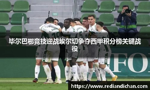 悟空体育毕尔巴鄂竞技迎战埃尔切争夺西甲积分榜关键战役