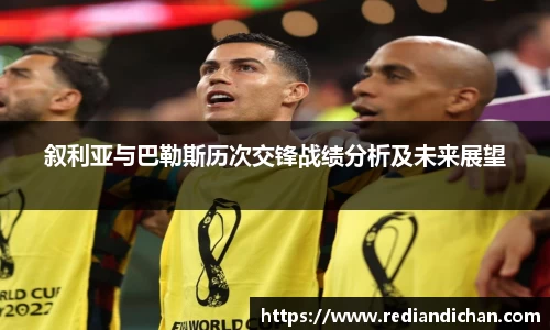 悟空体育叙利亚与巴勒斯历次交锋战绩分析及未来展望