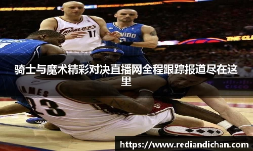 悟空体育骑士与魔术精彩对决直播网全程跟踪报道尽在这里