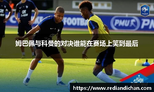 悟空体育姆巴佩与科曼的对决谁能在赛场上笑到最后